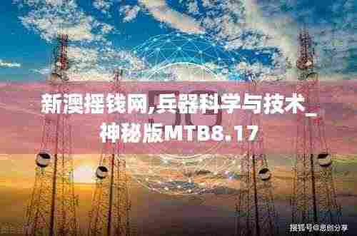 新澳摇钱网,兵器科学与技术_神秘版MTB8.17