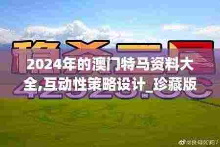2024年的澳门特马资料大全,互动性策略设计_珍藏版NXH8.45