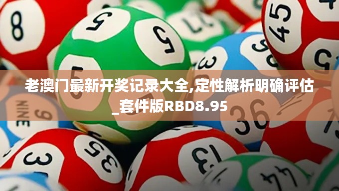 老澳门最新开奖记录大全,定性解析明确评估_套件版RBD8.95