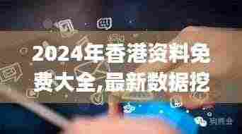 2024年香港资料免费大全,最新数据挖解释明_互助版QRK39.929