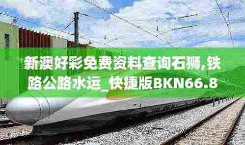 新澳好彩免费资料查询石狮,铁路公路水运_快捷版BKN66.808