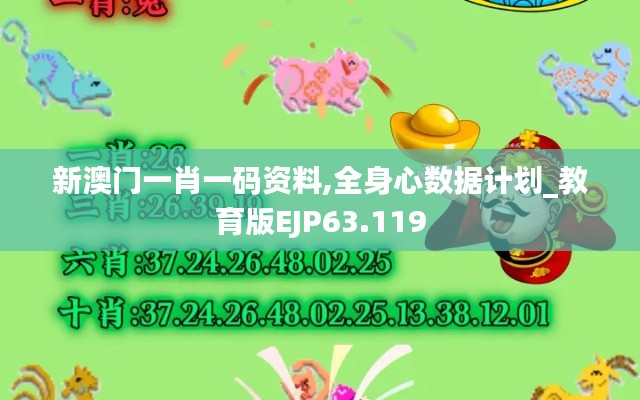新澳门一肖一码资料,全身心数据计划_教育版EJP63.119