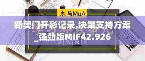 新奥门开彩记录,决策支持方案_强劲版MIF42.926