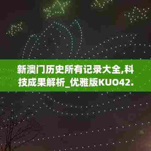 新澳门历史所有记录大全,科技成果解析_优雅版KUO42.346