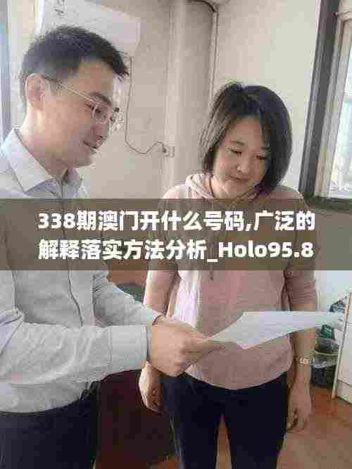 338期澳门开什么号码,广泛的解释落实方法分析_Holo95.806-7