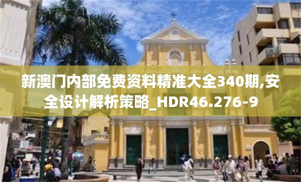 新澳门内部免费资料精准大全340期,安全设计解析策略_HDR46.276-9