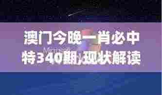 澳门今晚一肖必中特340期,现状解读说明_XP123.248-6