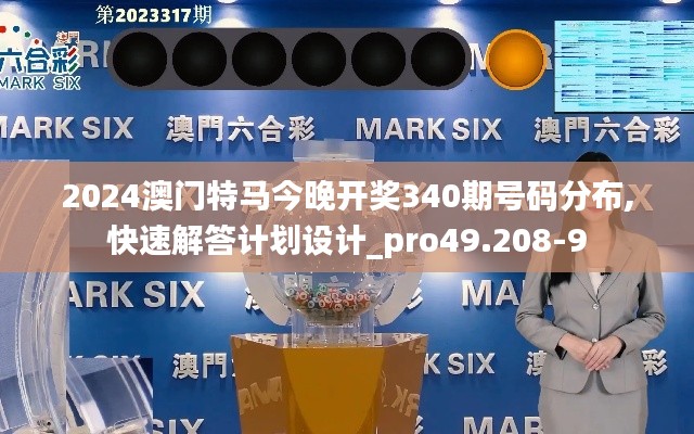2024澳门特马今晚开奖340期号码分布,快速解答计划设计_pro49.208-9