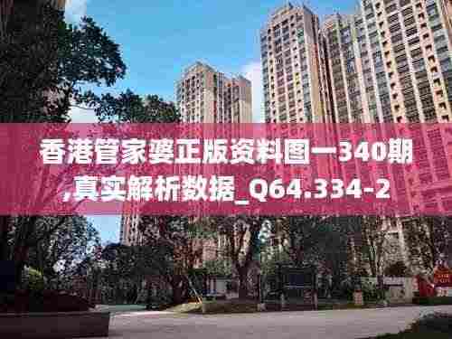 香港管家婆正版资料图一340期,真实解析数据_Q64.334-2