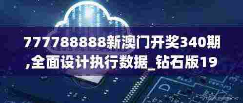 777788888新澳门开奖340期,全面设计执行数据_钻石版191.561-3
