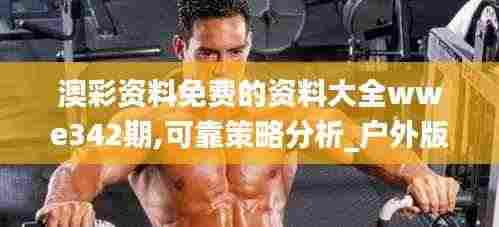 澳彩资料免费的资料大全wwe342期,可靠策略分析_户外版4.511