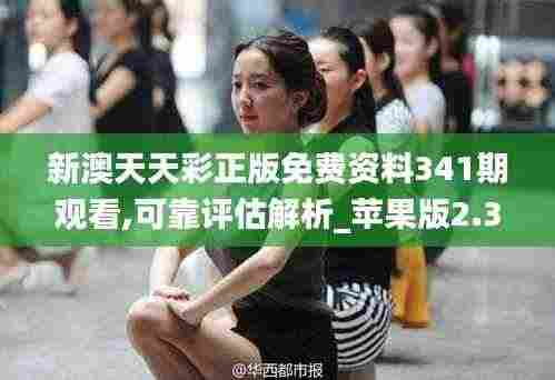 新澳天天彩正版免费资料341期观看,可靠评估解析_苹果版2.320