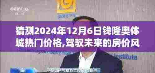 猜测2024年12月6日钱隆奥体城热门价格,驾驭未来的房价风云，揭秘钱隆奥体城在2024年12月6日的热门价格预测之旅