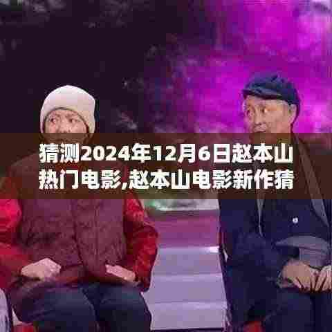 赵本山新电影猜想，预测传奇之作于2024年12月6日揭晓风采！