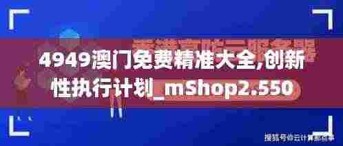 4949澳门免费精准大全,创新性执行计划_mShop2.550