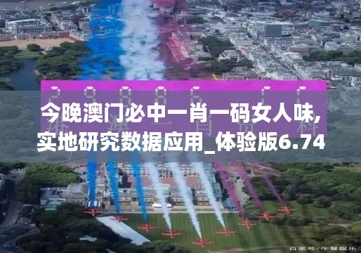 今晚澳门必中一肖一码女人味,实地研究数据应用_体验版6.745