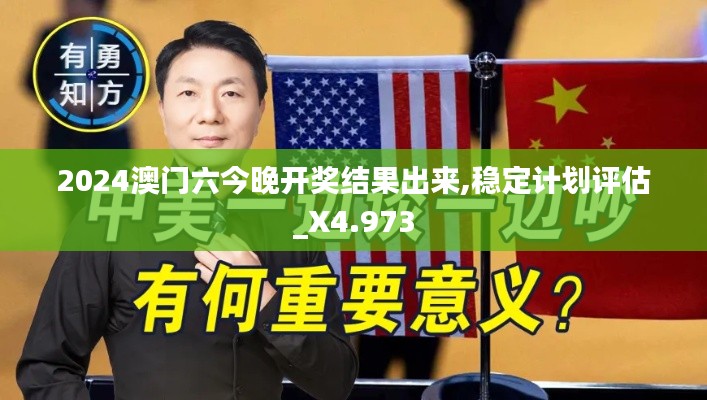 2024澳门六今晚开奖结果出来,稳定计划评估_X4.973