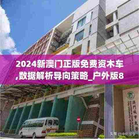 2024新澳门正版免费资木车,数据解析导向策略_户外版8.232