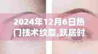 2024年12月6日热门技术纹眉,跃居时尚前沿，2024年12月6日热门技术纹眉的奥秘与魅力