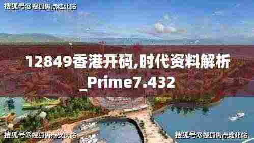 12849香港开码,时代资料解析_Prime7.432