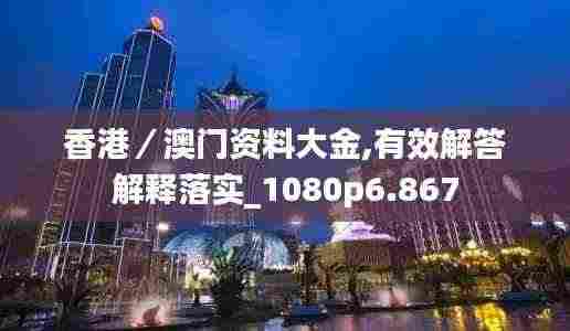 香港／澳门资料大金,有效解答解释落实_1080p6.867