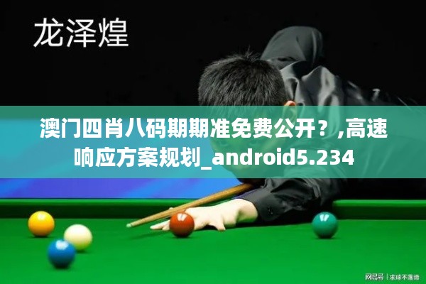 澳门四肖八码期期准免费公开？,高速响应方案规划_android5.234