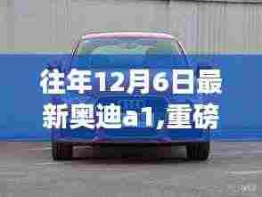 重磅评测，往年12月6日最新奥迪A1特性、体验、竞品对比深度剖析