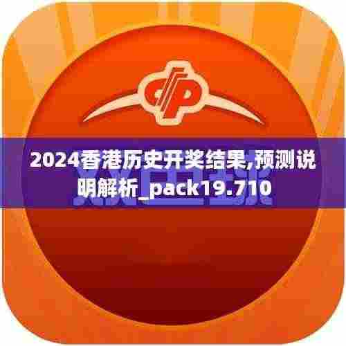 2024香港历史开奖结果,预测说明解析_pack19.710