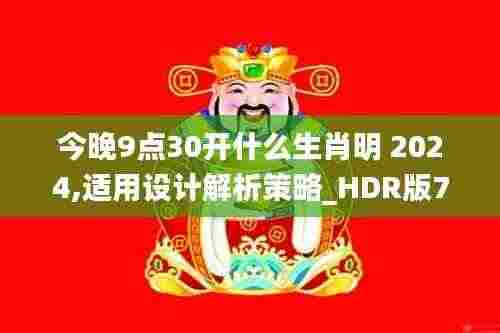 今晚9点30开什么生肖明 2024,适用设计解析策略_HDR版7.430