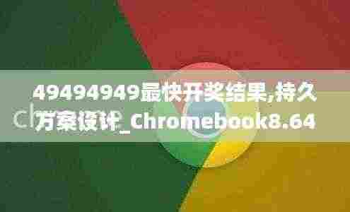 49494949最快开奖结果,持久方案设计_Chromebook8.641