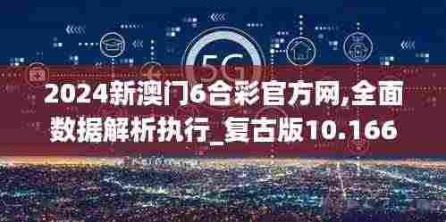 2024新澳门6合彩官方网,全面数据解析执行_复古版10.166