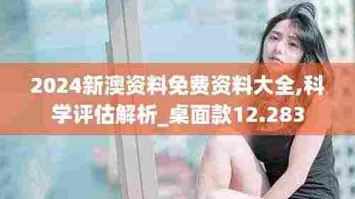 2024新澳资料免费资料大全,科学评估解析_桌面款12.283