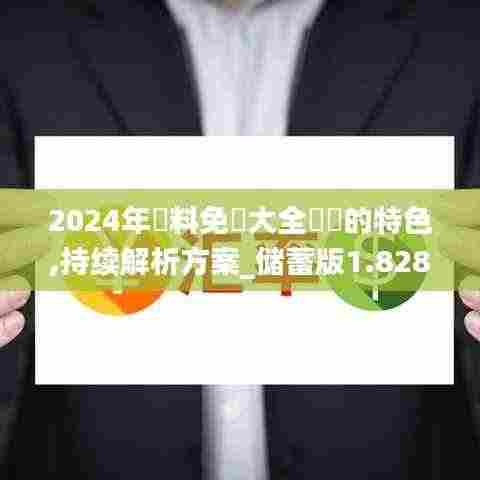 2024年資料免費大全優勢的特色,持续解析方案_储蓄版1.828