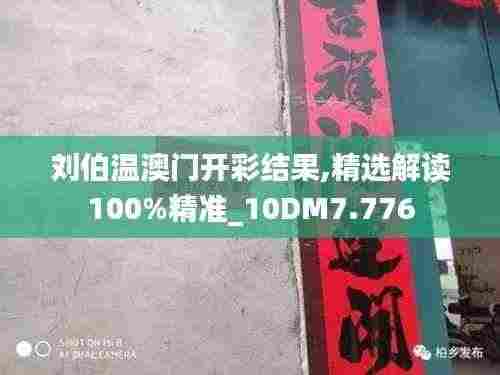 刘伯温澳门开彩结果,精选解读100%精准_10DM7.776