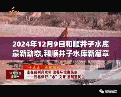 和顺井子水库新篇章，励志之旅背后的变化与未来展望（2024年12月9日最新动态）