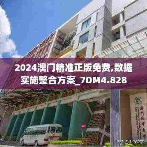 2024澳门精准正版免费,数据实施整合方案_7DM4.828