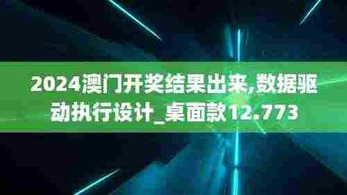 2024澳门开奖结果出来,数据驱动执行设计_桌面款12.773