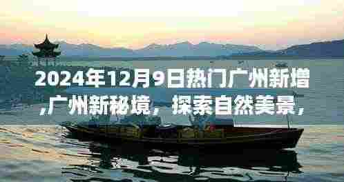 探索广州新秘境，自然美景之旅，寻找内心平静之旅（2024年12月9日热门新增）