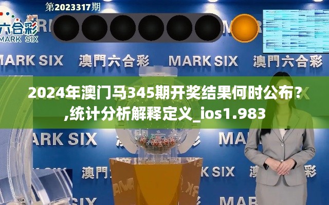 2024年澳门马345期开奖结果何时公布?,统计分析解释定义_ios1.983