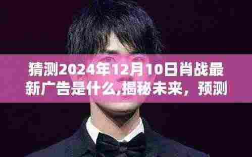 揭秘预测，肖战2024年最新广告动向及未来广告揭秘