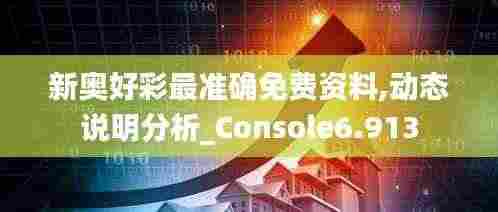 新奥好彩最准确免费资料,动态说明分析_Console6.913