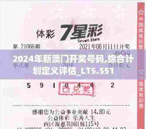 2024年新澳门开奖号码,综合计划定义评估_LT5.551