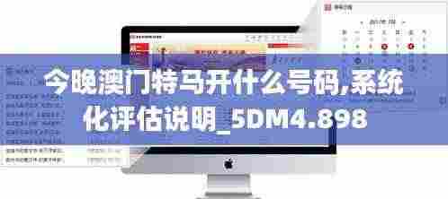 今晚澳门特马开什么号码,系统化评估说明_5DM4.898