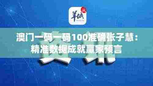 澳门一码一码100准确张子慧：精准数据成就赢家预言