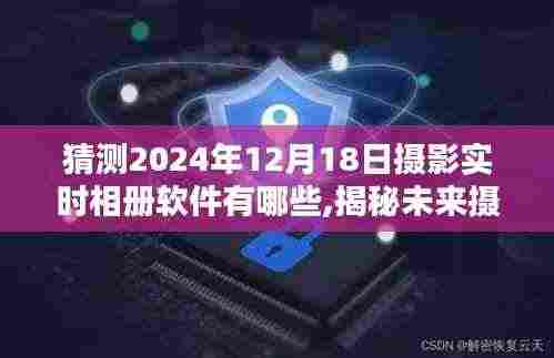 揭秘未来摄影软件趋势，预测摄影实时相册软件新动向，探索2024年流行趋势及新动向揭秘