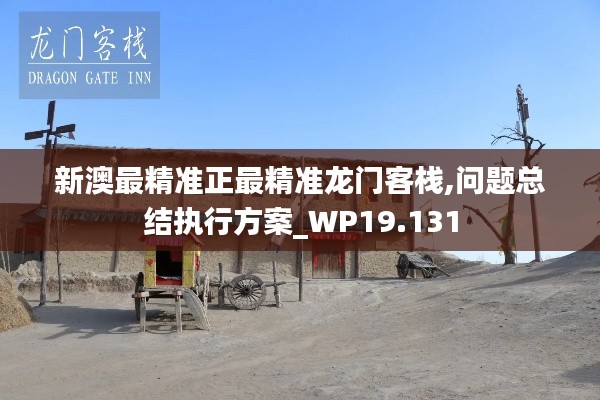 新澳最精准正最精准龙门客栈,问题总结执行方案_WP19.131
