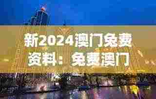新2024澳门兔费资料：免费澳门旅行指南高效体验