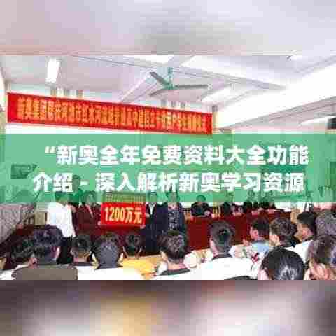 “新奥全年免费资料大全功能介绍 - 深入解析新奥学习资源的全面覆盖与高效利用”