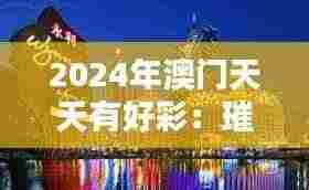 2024年澳门天天有好彩：璀璨娱乐之城新篇章