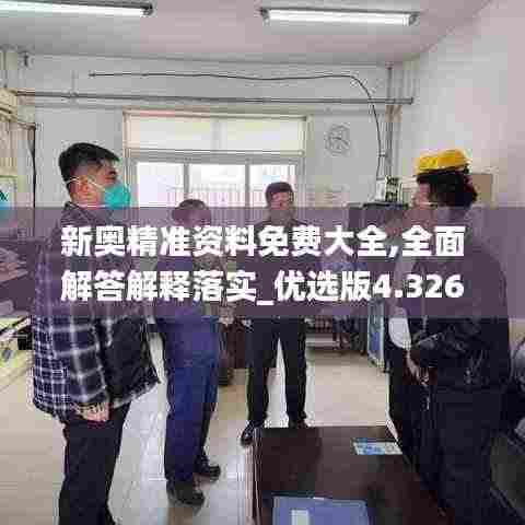 新奥精准资料免费大全,全面解答解释落实_优选版4.326